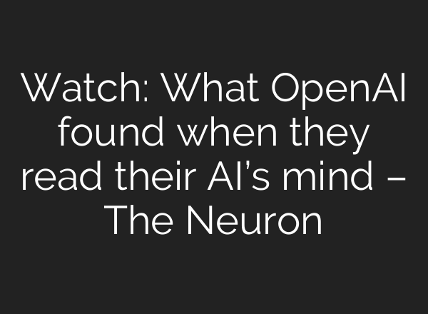 Watch: What OpenAI found when they read their AI’s mind – The Neuron