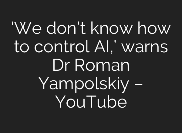 ‘We don’t know how to control AI,’ warns Dr Roman Yampolskiy – YouTube