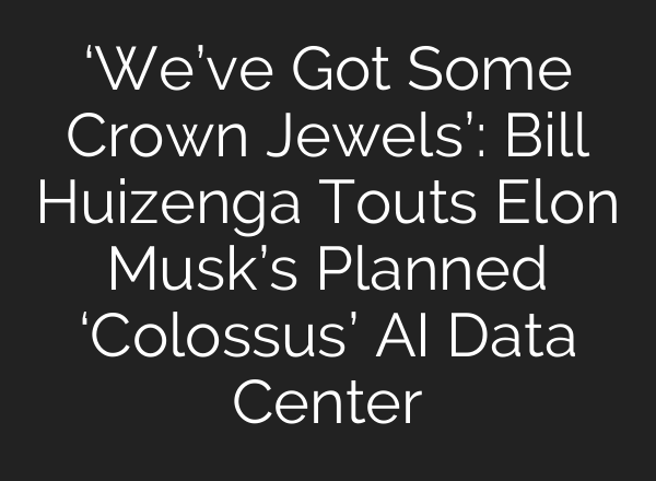 ‘We’ve Got Some Crown Jewels’: Bill Huizenga Touts Elon Musk’s Planned ‘Colossus’ AI Data Center