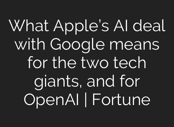 What Apple’s AI deal with Google means for the two tech giants, and for OpenAI | Fortune