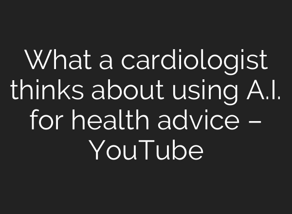 What a cardiologist thinks about using A.I. for health advice – YouTube