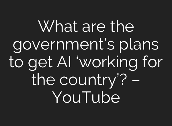 What are the government’s plans to get AI ‘working for the country’? – YouTube
