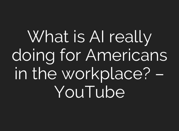 What is AI really doing for Americans in the workplace? – YouTube