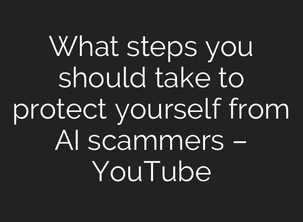 What steps you should take to protect yourself from AI scammers – YouTube