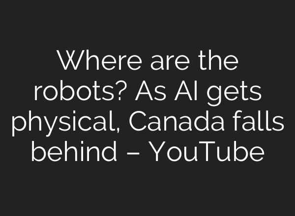 Where are the robots? As AI gets physical, Canada falls behind – YouTube