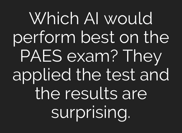 Which AI would perform best on the PAES exam? They applied the test and the results are surprising.