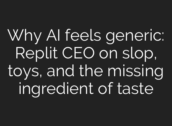 Why AI feels generic: Replit CEO on slop, toys, and the missing ingredient of taste