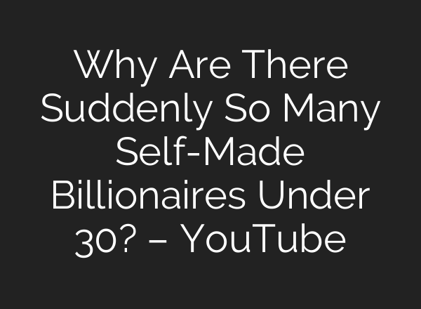 Why Are There Suddenly So Many Self-Made Billionaires Under 30? – YouTube