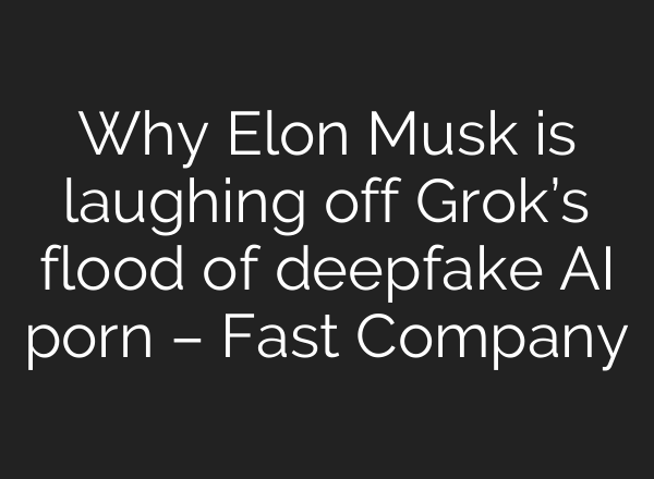 Why Elon Musk is laughing off Grok’s flood of deepfake AI porn – Fast Company