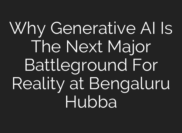 Why Generative AI Is The Next Major Battleground For Reality at Bengaluru Hubba