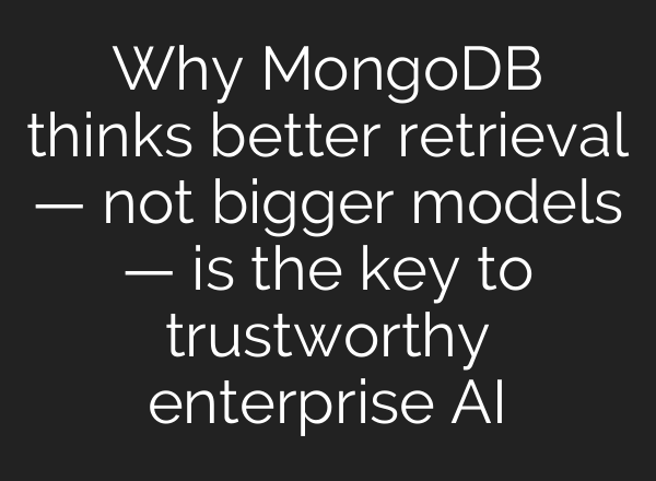 Why MongoDB thinks better retrieval — not bigger models — is the key to trustworthy enterprise AI