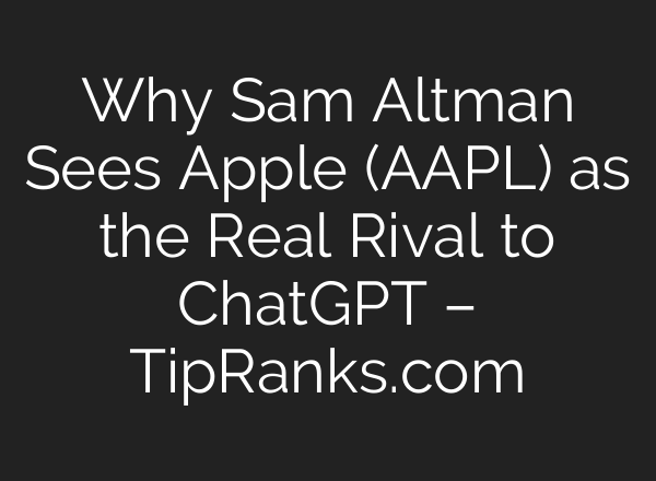 Why Sam Altman Sees Apple (AAPL) as the Real Rival to ChatGPT – TipRanks.com