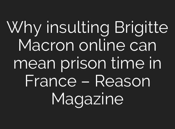 Why insulting Brigitte Macron online can mean prison time in France – Reason Magazine