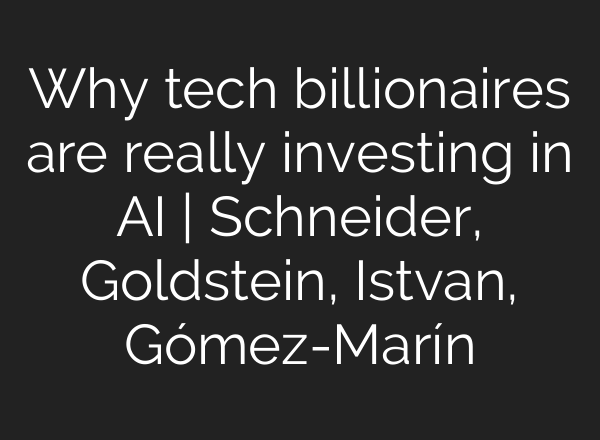 Why tech billionaires are really investing in AI | Schneider, Goldstein, Istvan, Gómez-Marín