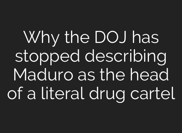 Why the DOJ has stopped describing Maduro as the head of a literal drug cartel