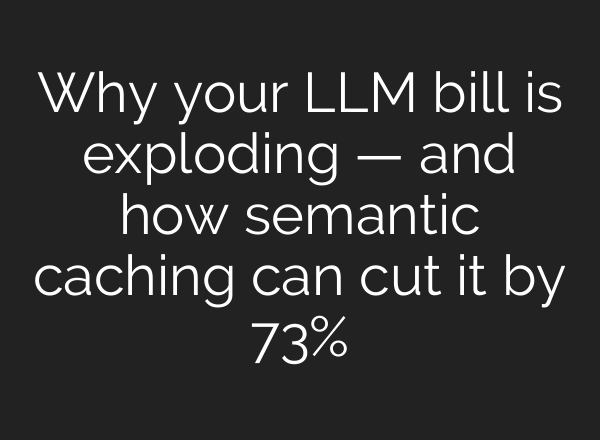 Why your LLM bill is exploding — and how semantic caching can cut it by 73%