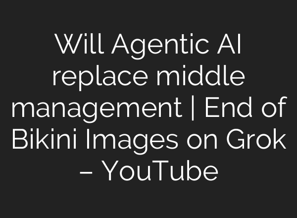 Will Agentic AI replace middle management | End of Bikini Images on Grok – YouTube