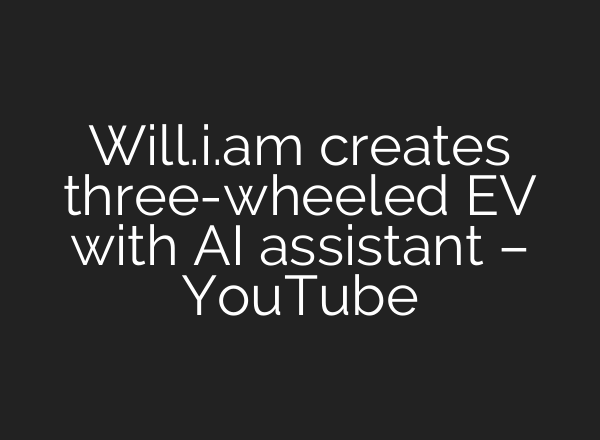 Will.i.am creates three-wheeled EV with AI assistant – YouTube