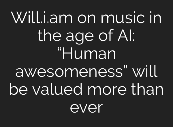 Will.i.am on music in the age of AI: “Human awesomeness” will be valued more than ever