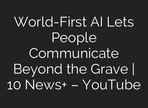 World-First AI Lets People Communicate Beyond the Grave | 10 News+ – YouTube
