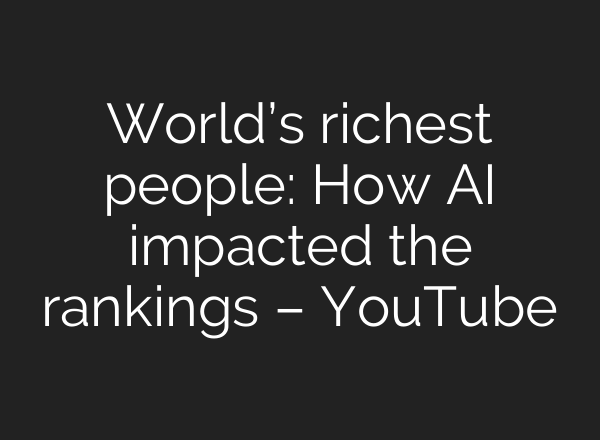 World’s richest people: How AI impacted the rankings – YouTube