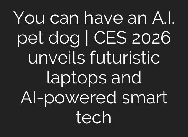 You can have an A.I. pet dog | CES 2026 unveils futuristic laptops and AI-powered smart tech