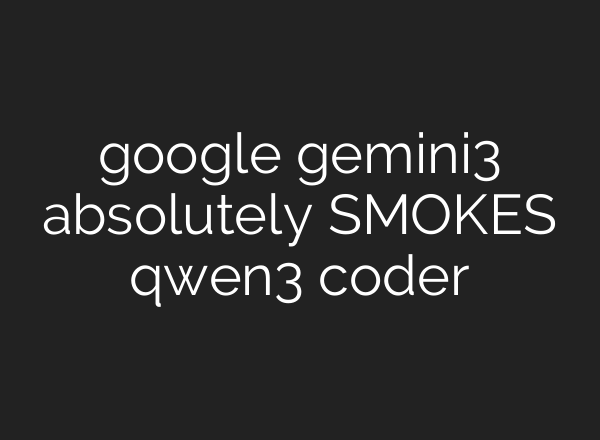 google gemini3 absolutely SMOKES qwen3 coder