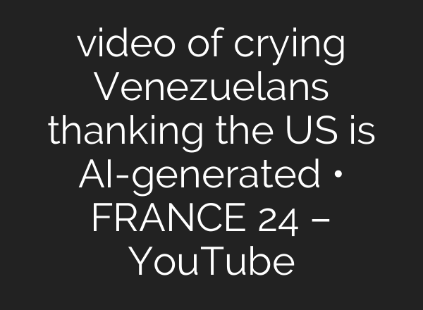 video of crying Venezuelans thanking the US is AI-generated • FRANCE 24 – YouTube