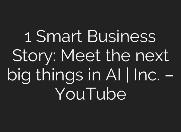1 Smart Business Story: Meet the next big things in AI | Inc. – YouTube
