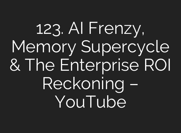 123. AI Frenzy, Memory Supercycle & The Enterprise ROI Reckoning – YouTube
