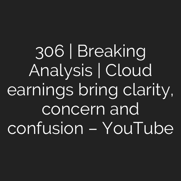 306 | Breaking Analysis | Cloud earnings bring clarity, concern and confusion – YouTube