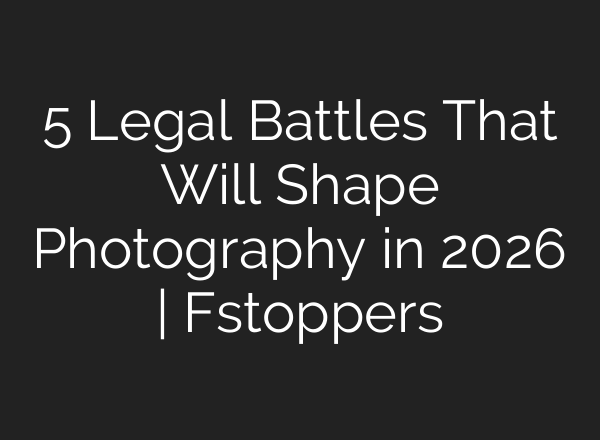5 Legal Battles That Will Shape Photography in 2026 | Fstoppers