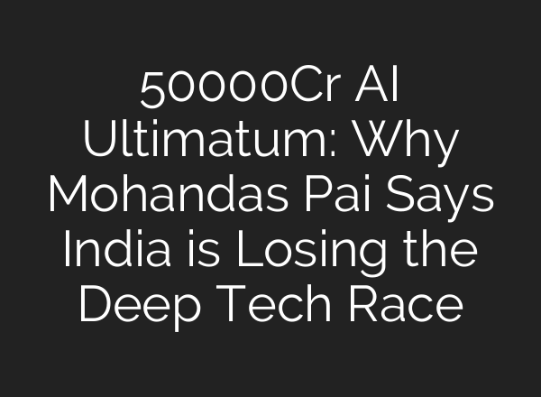 50000Cr AI Ultimatum: Why Mohandas Pai Says India is Losing the Deep Tech Race