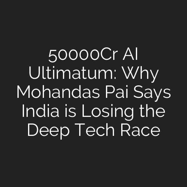 50000Cr AI Ultimatum: Why Mohandas Pai Says India is Losing the Deep Tech Race
