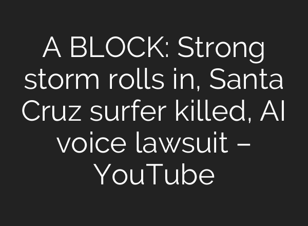 A BLOCK: Strong storm rolls in, Santa Cruz surfer killed, AI voice lawsuit – YouTube