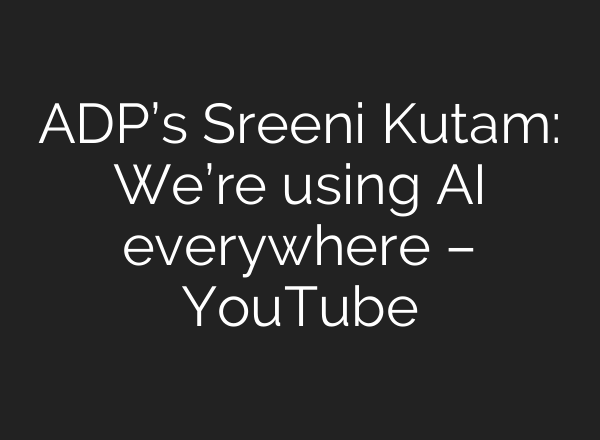 ADP’s Sreeni Kutam: We’re using AI everywhere – YouTube