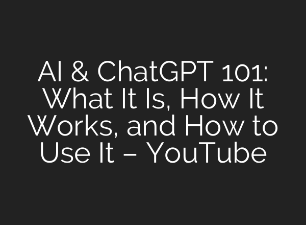 AI & ChatGPT 101: What It Is, How It Works, and How to Use It – YouTube