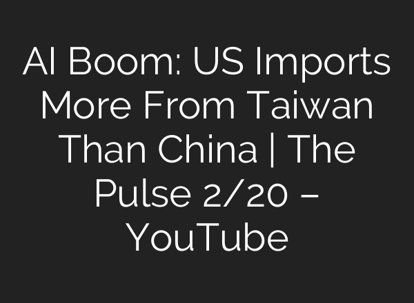 AI Boom: US Imports More From Taiwan Than China | The Pulse 2/20 – YouTube