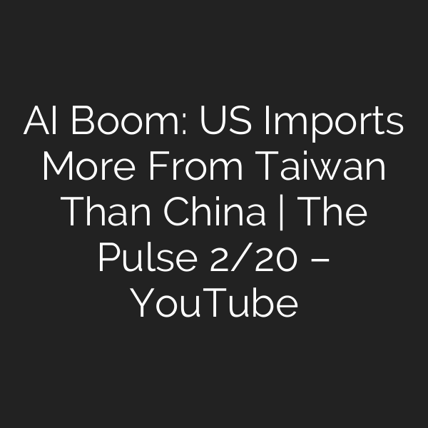 AI Boom: US Imports More From Taiwan Than China | The Pulse 2/20 – YouTube