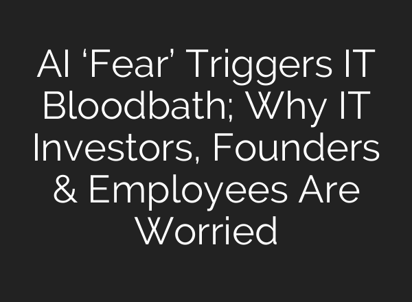 AI ‘Fear’ Triggers IT Bloodbath; Why IT Investors, Founders & Employees Are Worried