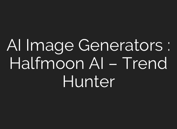 AI Image Generators : Halfmoon AI – Trend Hunter