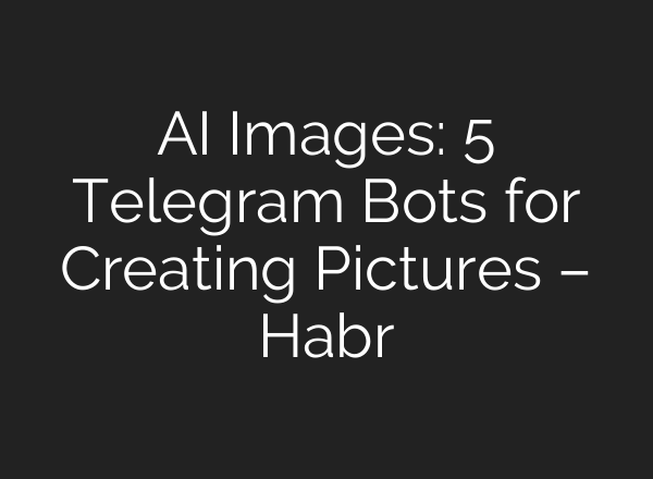 AI Images: 5 Telegram Bots for Creating Pictures – Habr