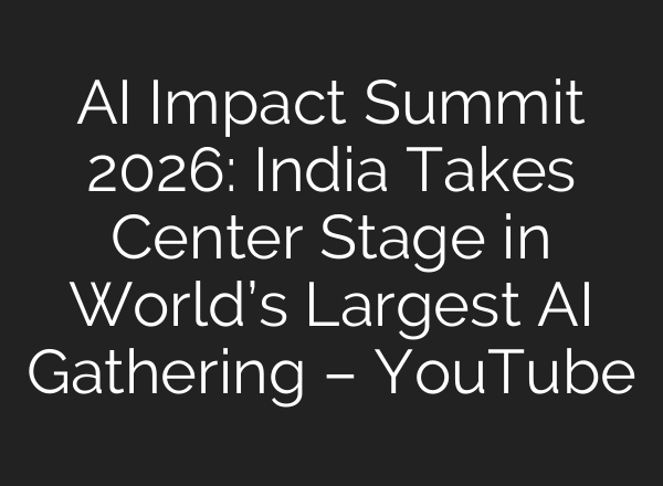 AI Impact Summit 2026: India Takes Center Stage in World’s Largest AI Gathering – YouTube
