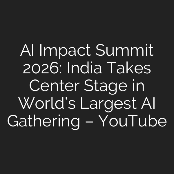 AI Impact Summit 2026: India Takes Center Stage in World’s Largest AI Gathering – YouTube