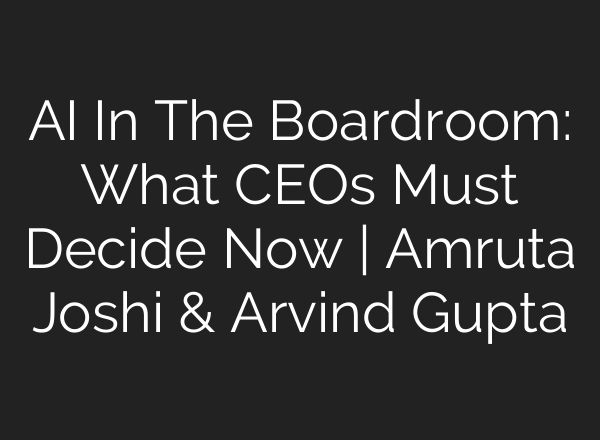 AI In The Boardroom: What CEOs Must Decide Now | Amruta Joshi & Arvind Gupta
