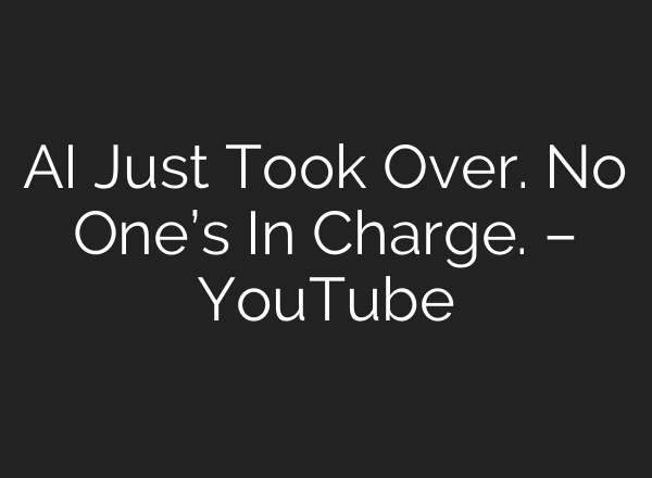 AI Just Took Over. No One’s In Charge. – YouTube