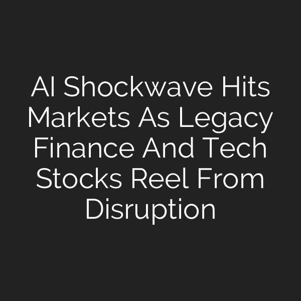 AI Shockwave Hits Markets As Legacy Finance And Tech Stocks Reel From Disruption