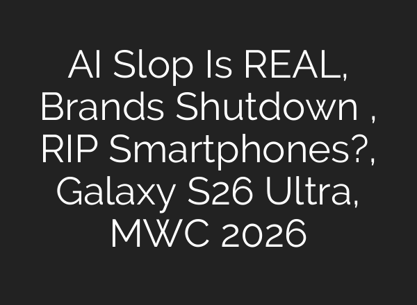 AI Slop Is REAL, Brands Shutdown , RIP Smartphones?, Galaxy S26 Ultra, MWC 2026
