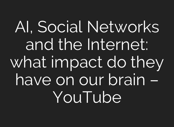 AI, Social Networks and the Internet: what impact do they have on our brain – YouTube