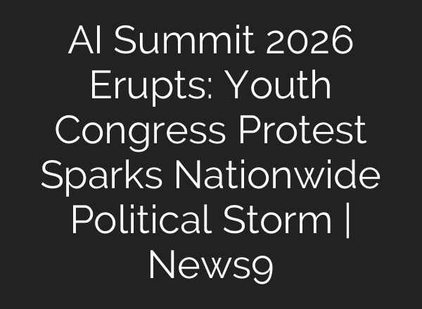 AI Summit 2026 Erupts: Youth Congress Protest Sparks Nationwide Political Storm | News9